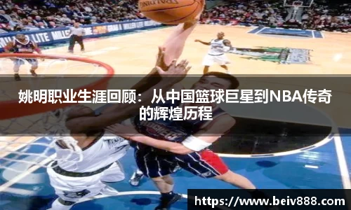 姚明职业生涯回顾：从中国篮球巨星到NBA传奇的辉煌历程