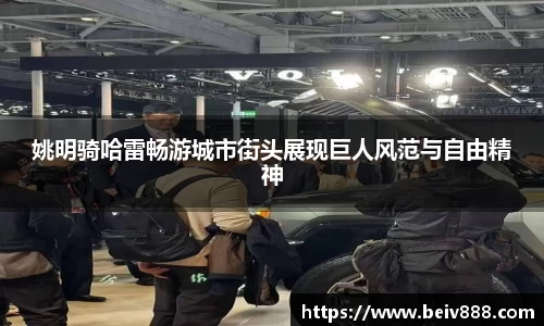 姚明骑哈雷畅游城市街头展现巨人风范与自由精神