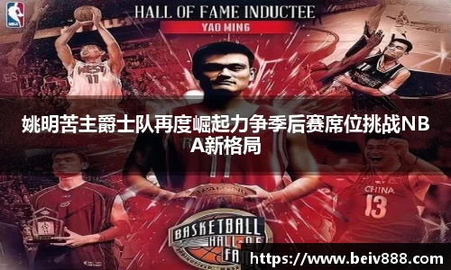 姚明苦主爵士队再度崛起力争季后赛席位挑战NBA新格局