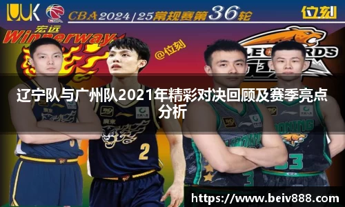 辽宁队与广州队2021年精彩对决回顾及赛季亮点分析