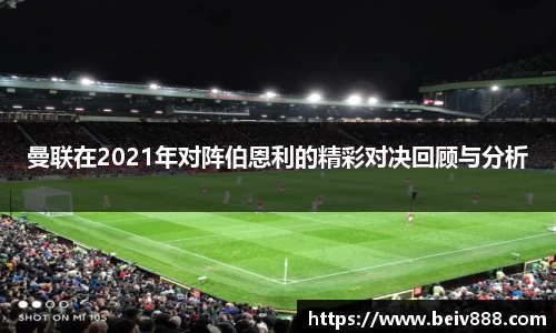 曼联在2021年对阵伯恩利的精彩对决回顾与分析
