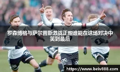 罗森博格与萨尔普斯激战正酣谁能在这场对决中笑到最后